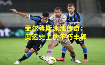 菲尔普斯泳池传奇:奥运史上的不朽丰碑