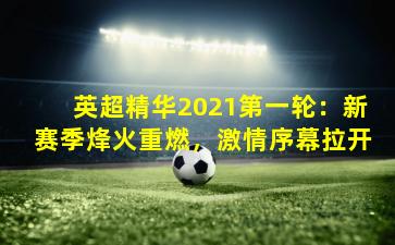 英超精华2021第一轮：新赛季烽火重燃，激情序幕拉开