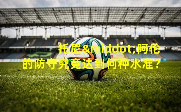 托尼·阿伦的防守究竟达到何种水准？