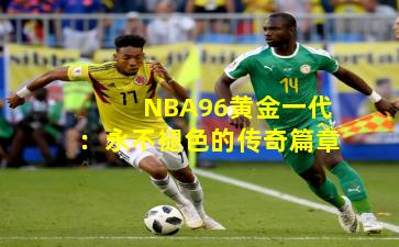 NBA96黄金一代：永不褪色的传奇篇章