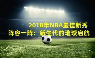  2018年NBA最佳新秀阵容一阵：新生代的璀璨启航
