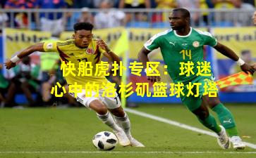 快船虎扑专区：球迷心中的洛杉矶篮球灯塔