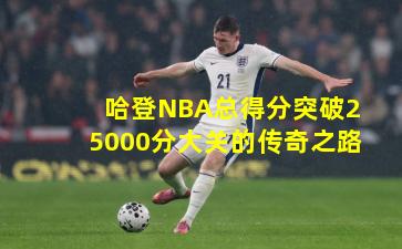 哈登NBA总得分突破25000分大关的传奇之路