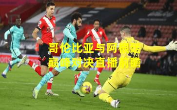 哥伦比亚与阿根廷巅峰对决直播前瞻