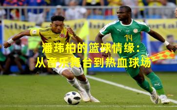 潘玮柏的篮球情缘：从音乐舞台到热血球场