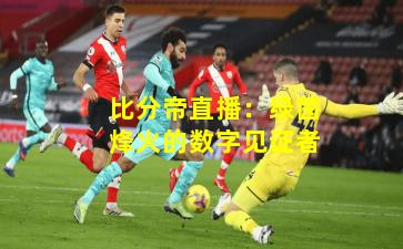 比分帝直播:绿茵烽火的数字见证者