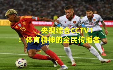  央视综合CCTV1：体育精神的全民传播者