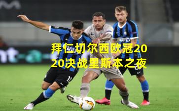 拜仁切尔西欧冠2020决战里斯本之夜