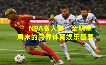 NBA名人赛：全明星周末的跨界体育娱乐盛宴