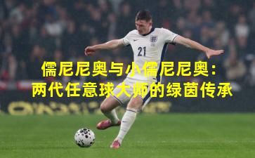 儒尼尼奥与小儒尼尼奥：两代任意球大师的绿茵传承