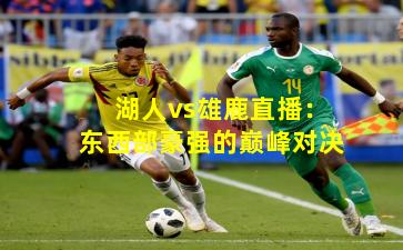 湖人vs雄鹿直播：东西部豪强的巅峰对决