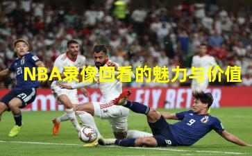 NBA录像回看的魅力与价值